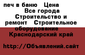 печ в баню › Цена ­ 3 000 - Все города Строительство и ремонт » Строительное оборудование   . Краснодарский край